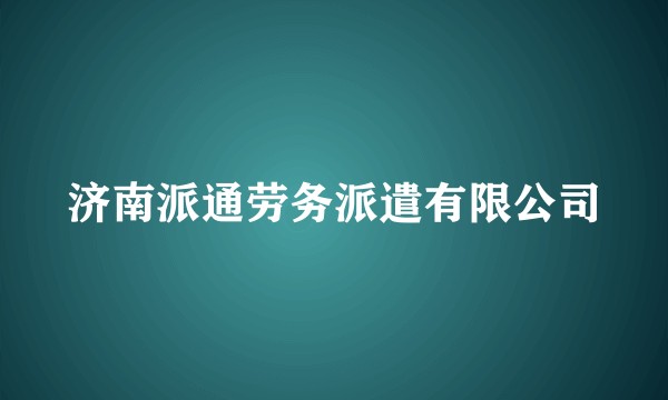 济南派通劳务派遣有限公司