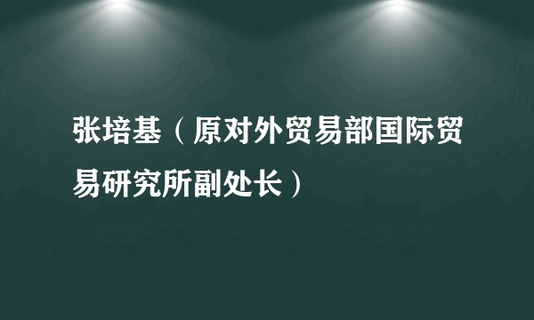 张培基(原对外贸易部国际贸易研究所副处长)