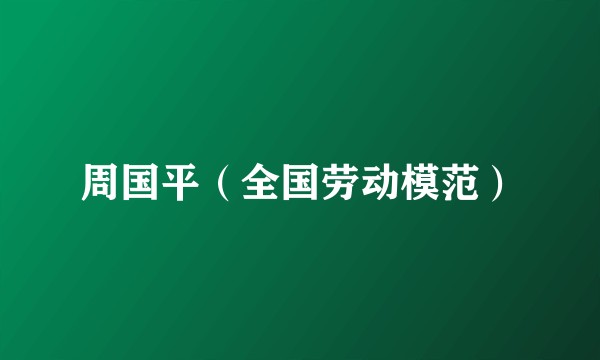周国平(全国劳动模范)