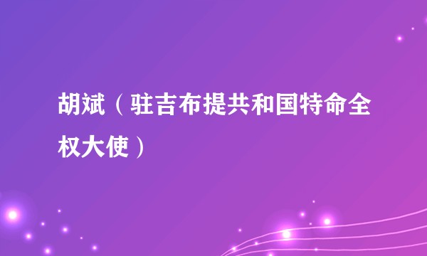 胡斌（驻吉布提共和国特命全权大使）