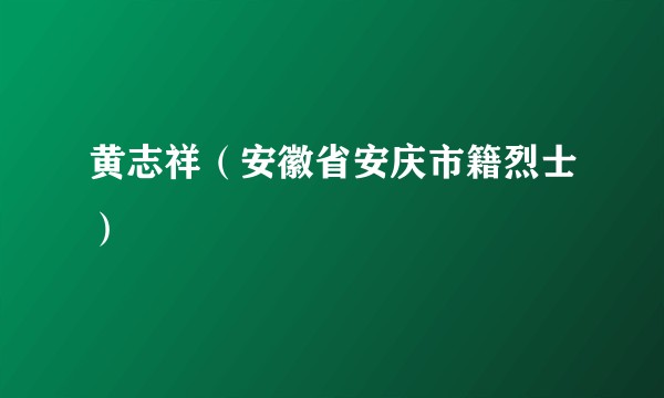 黄志祥（安徽省安庆市籍烈士）