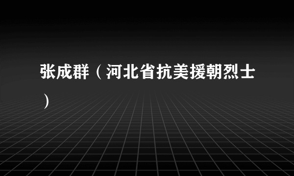 张成群（河北省抗美援朝烈士）