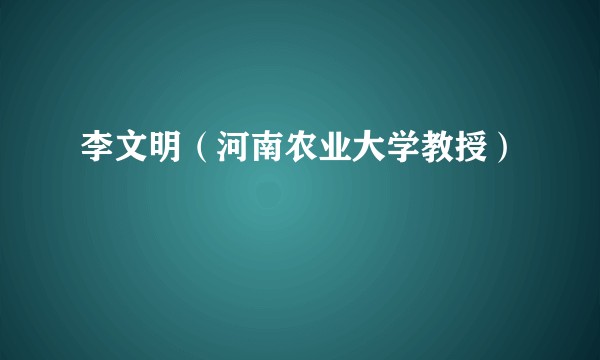 李文明（河南农业大学教授）