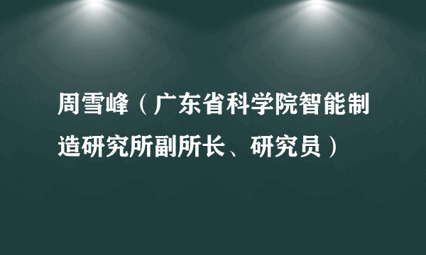 周雪峰（广东省科学院智能制造研究所副所长、研究员）