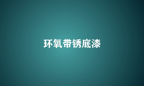 环氧带锈底漆