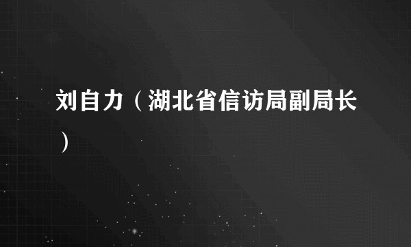 刘自力（湖北省信访局副局长）