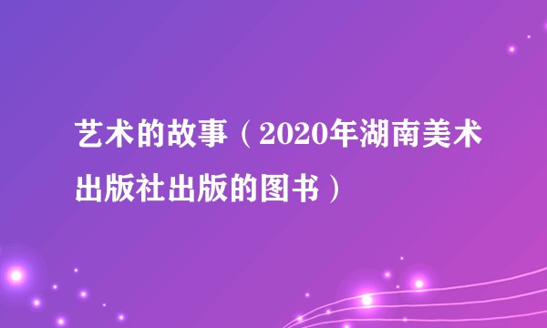 艺术的故事（2020年湖南美术出版社出版的图书）