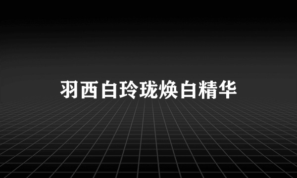 羽西白玲珑焕白精华