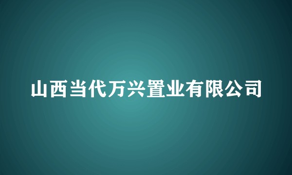 山西当代万兴置业有限公司