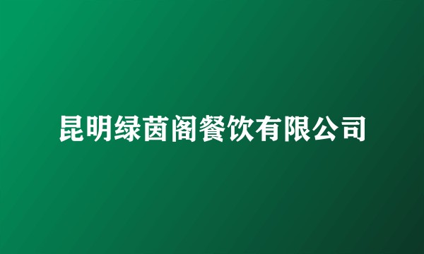昆明绿茵阁餐饮有限公司