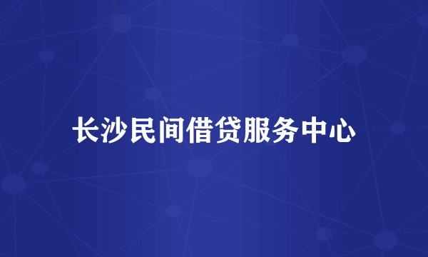 长沙民间借贷服务中心