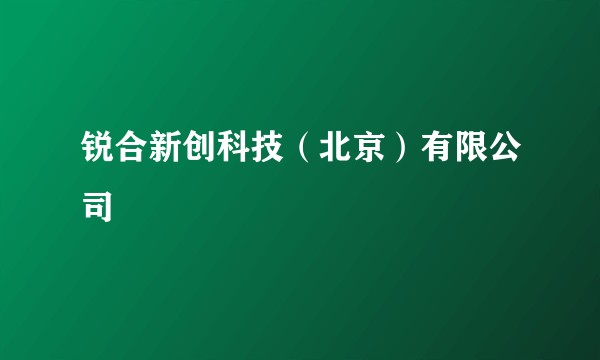 锐合新创科技(北京)有限公司