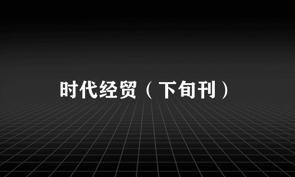 时代经贸(下旬刊)