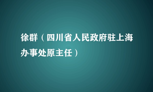 徐群（四川省人民政府驻上海办事处原主任）