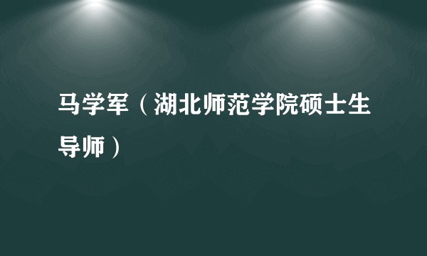 马学军（湖北师范学院硕士生导师）