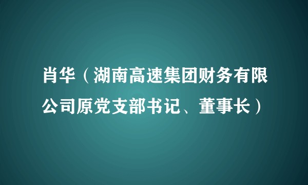 肖华（湖南高速集团财务有限公司原党支部书记、董事长）