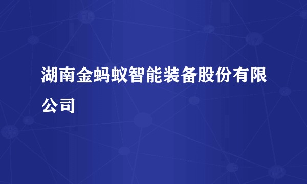 湖南金蚂蚁智能装备股份有限公司
