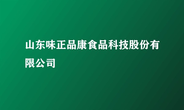 山东味正品康食品科技股份有限公司