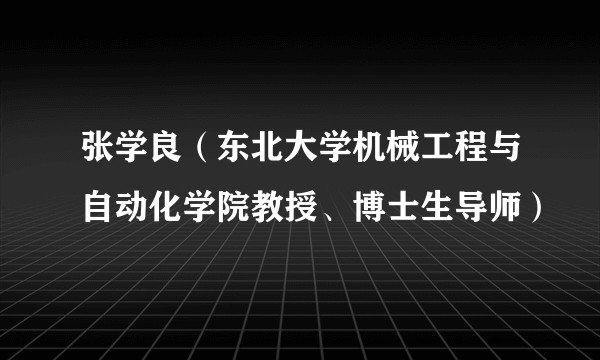 张学良（东北大学机械工程与自动化学院教授、博士生导师）