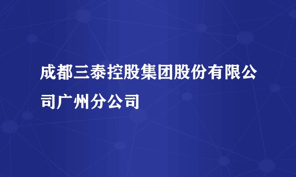 成都三泰控股集团股份有限公司广州分公司