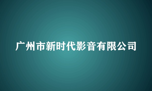 广州市新时代影音有限公司