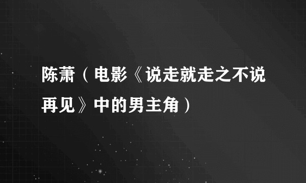 陈萧（电影《说走就走之不说再见》中的男主角）