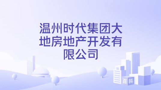 温州时代集团大地房地产开发有限公司