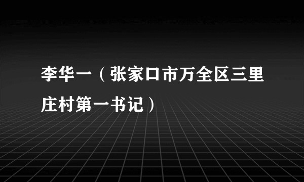 李华一（张家口市万全区三里庄村第一书记）