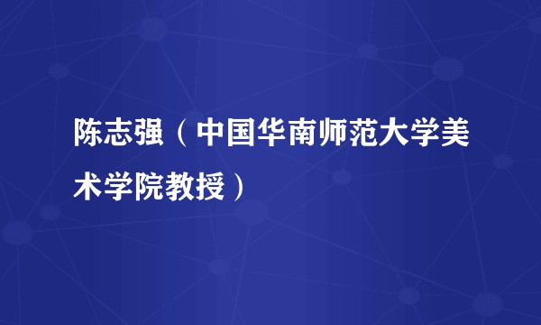 陈志强（中国华南师范大学美术学院教授）