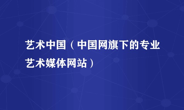 艺术中国（中国网旗下的专业艺术媒体网站）