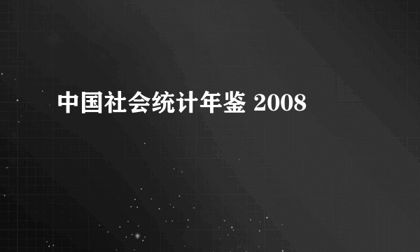 中国社会统计年鉴 2008