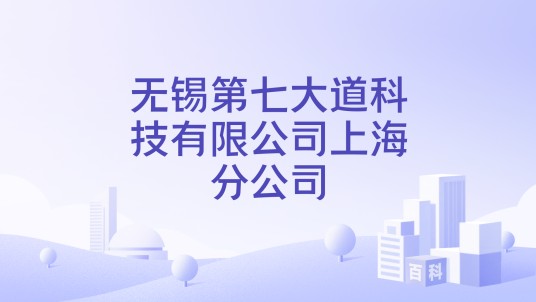 无锡第七大道科技有限公司上海分公司