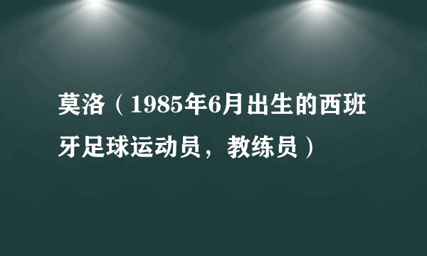莫洛（1985年6月出生的西班牙足球运动员，教练员）