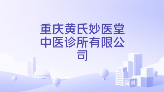 重庆黄氏妙医堂中医诊所有限公司