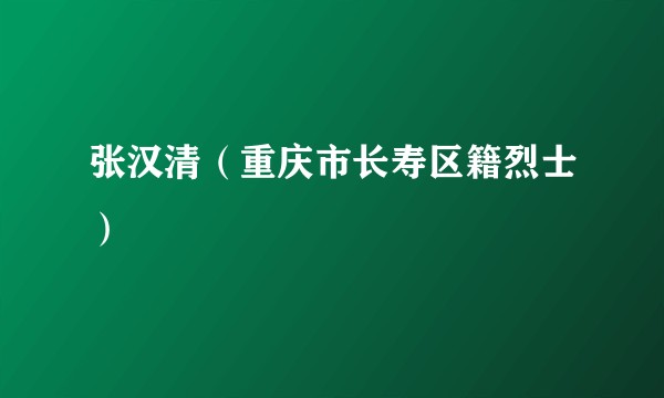 张汉清（重庆市长寿区籍烈士）