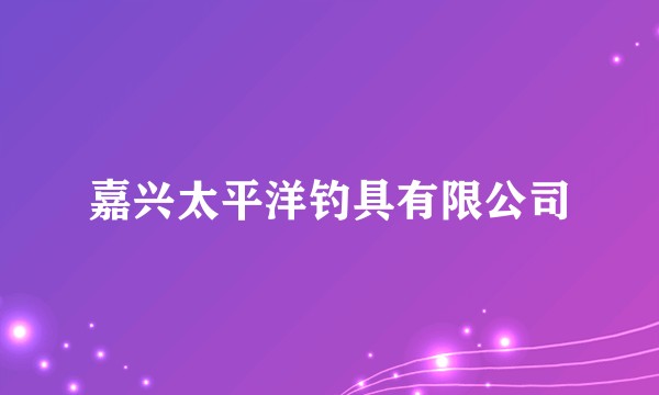 嘉兴太平洋钓具有限公司