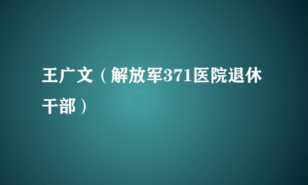 王广文（解放军371医院退休干部）