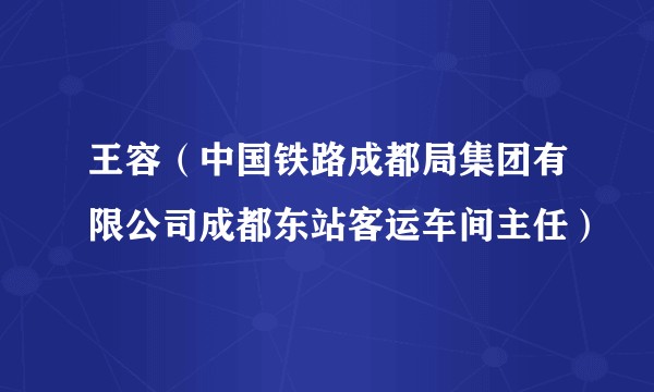 王容（中国铁路成都局集团有限公司成都东站客运车间主任）