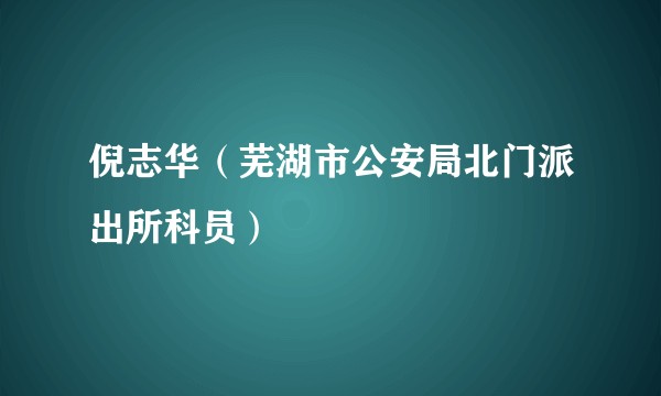 倪志华（芜湖市公安局北门派出所科员）