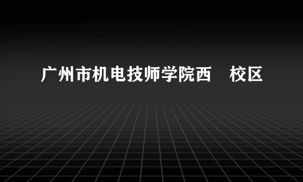 广州市机电技师学院西塱校区