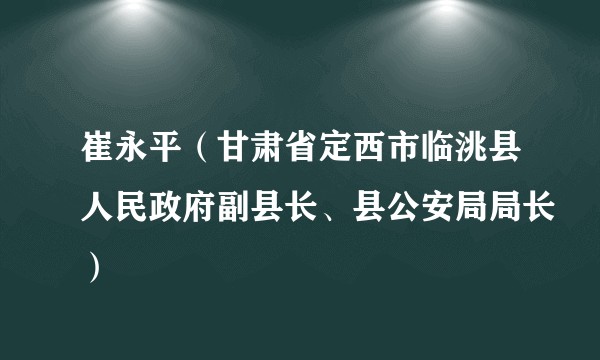 崔永平（甘肃省定西市临洮县人民政府副县长、县公安局局长）