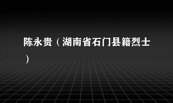陈永贵（湖南省石门县籍烈士）