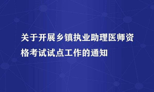 关于开展乡镇执业助理医师资格考试试点工作的通知