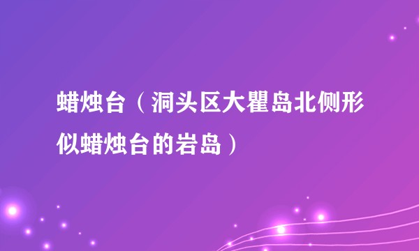 蜡烛台（洞头区大瞿岛北侧形似蜡烛台的岩岛）