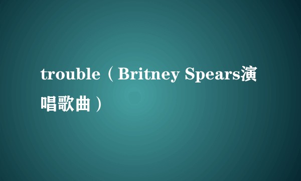 trouble（Britney Spears演唱歌曲）