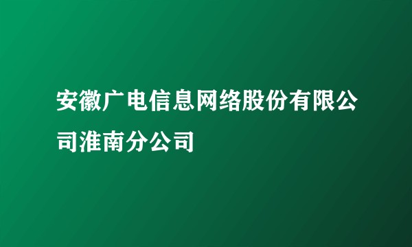 安徽广电信息网络股份有限公司淮南分公司