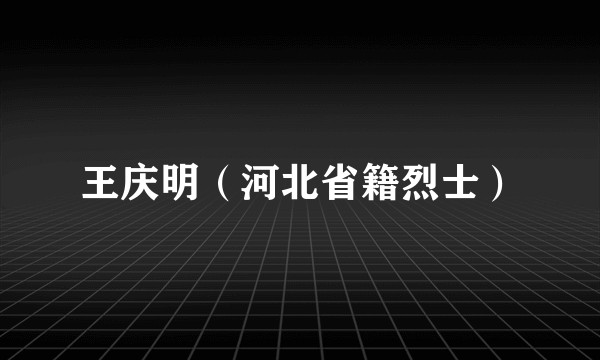 王庆明（河北省籍烈士）
