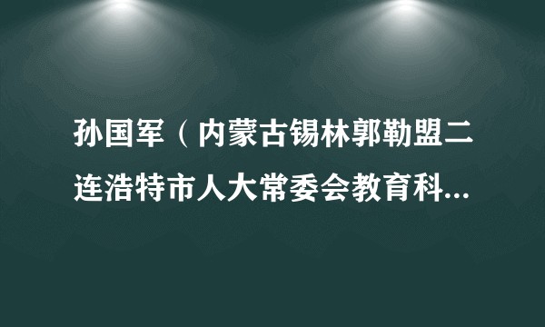 孙国军（内蒙古锡林郭勒盟二连浩特市人大常委会教育科技文化卫生工作委员会主任）