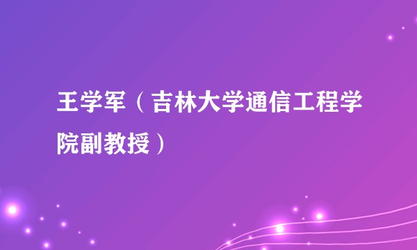 王学军（吉林大学通信工程学院副教授）