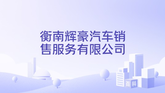 衡南辉豪汽车销售服务有限公司